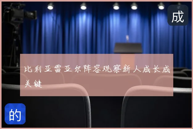 比利亚雷亚尔阵容观察新人成长成关键