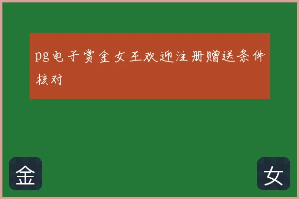 pg电子赏金女王欢迎注册赠送条件核对
