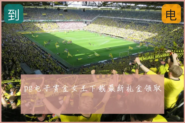 pg电子赏金女王下载最新礼金领取