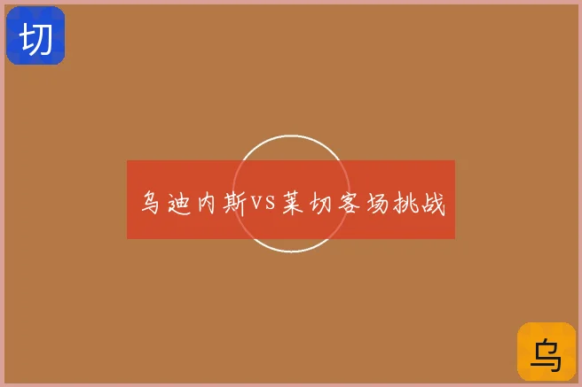 乌迪内斯vs莱切客场挑战