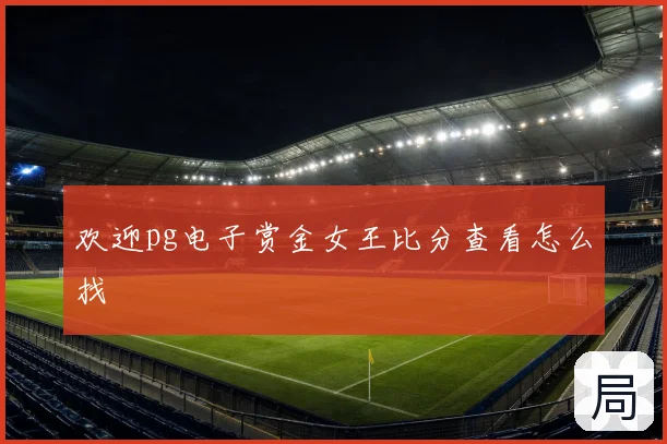 欢迎pg电子赏金女王比分查看怎么找