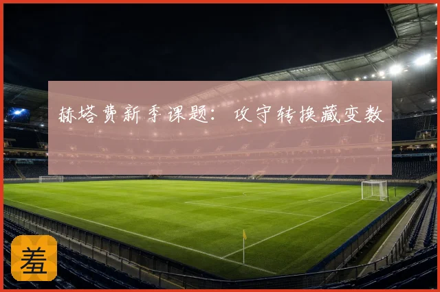赫塔费新季课题：攻守转换藏变数