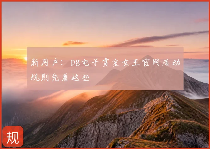 新用户:pg电子赏金女王官网活动规则先看这些