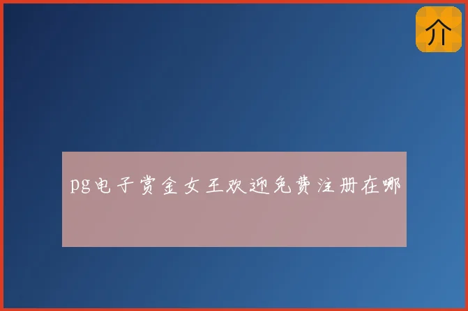pg电子赏金女王欢迎免费注册在哪