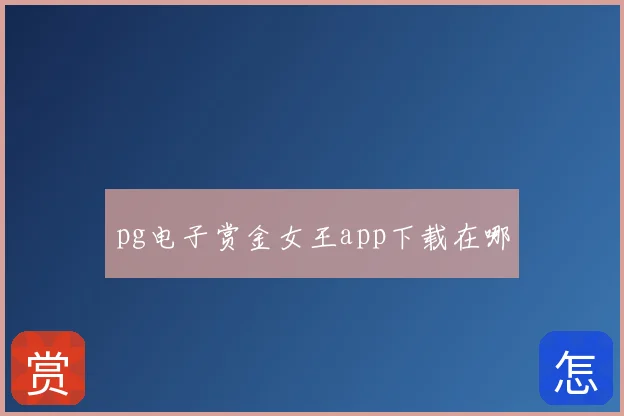 pg电子赏金女王app下载在哪