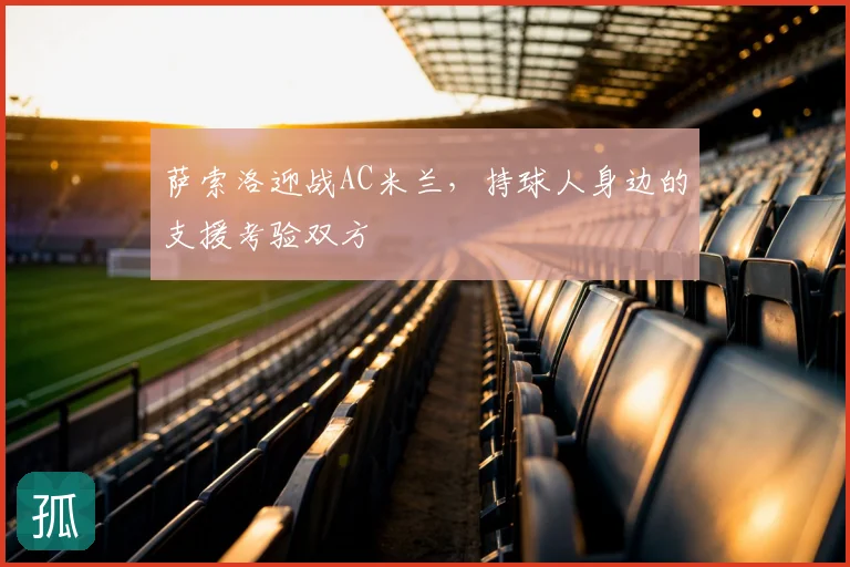 萨索洛迎战AC米兰，持球人身边的支援考验双方