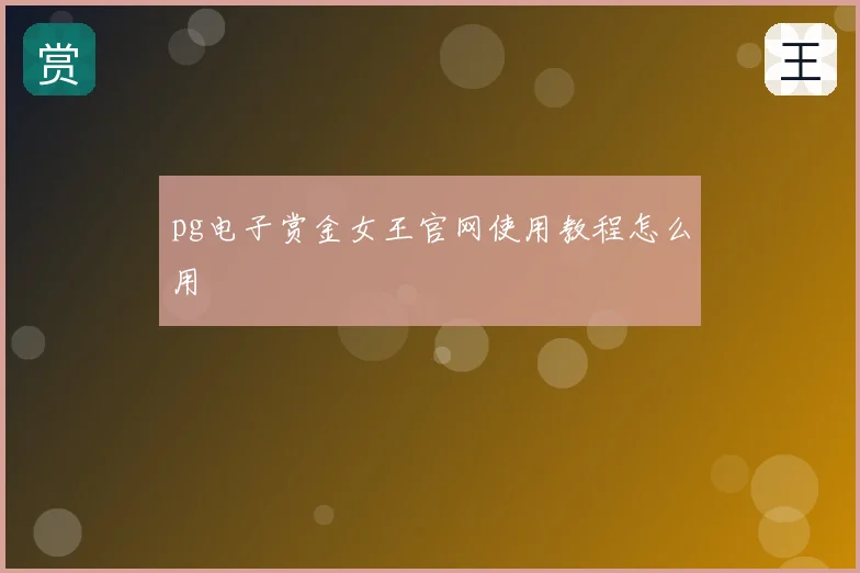 pg电子赏金女王官网使用教程怎么用