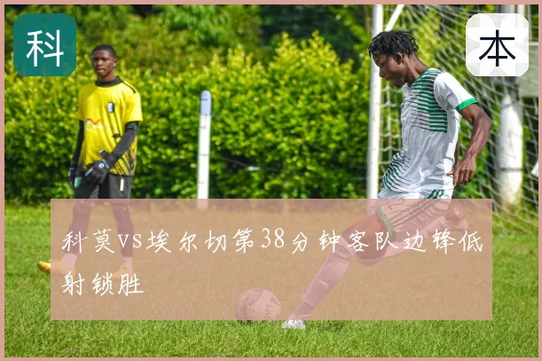科莫vs埃尔切第38分钟客队边锋低射锁胜