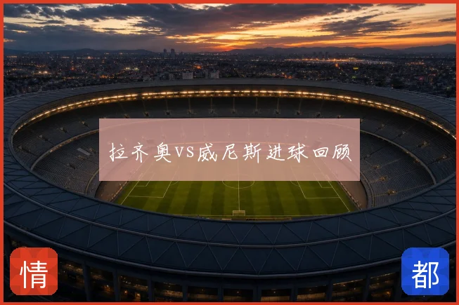 拉齐奥vs威尼斯进球回顾
