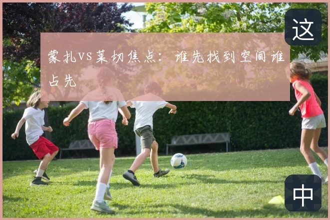 蒙扎vs莱切焦点：谁先找到空间谁占先