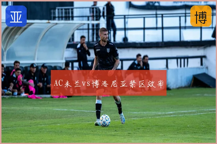 AC米兰vs博洛尼亚禁区效率