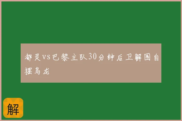 都灵vs巴黎主队30分钟后卫解围自摆乌龙